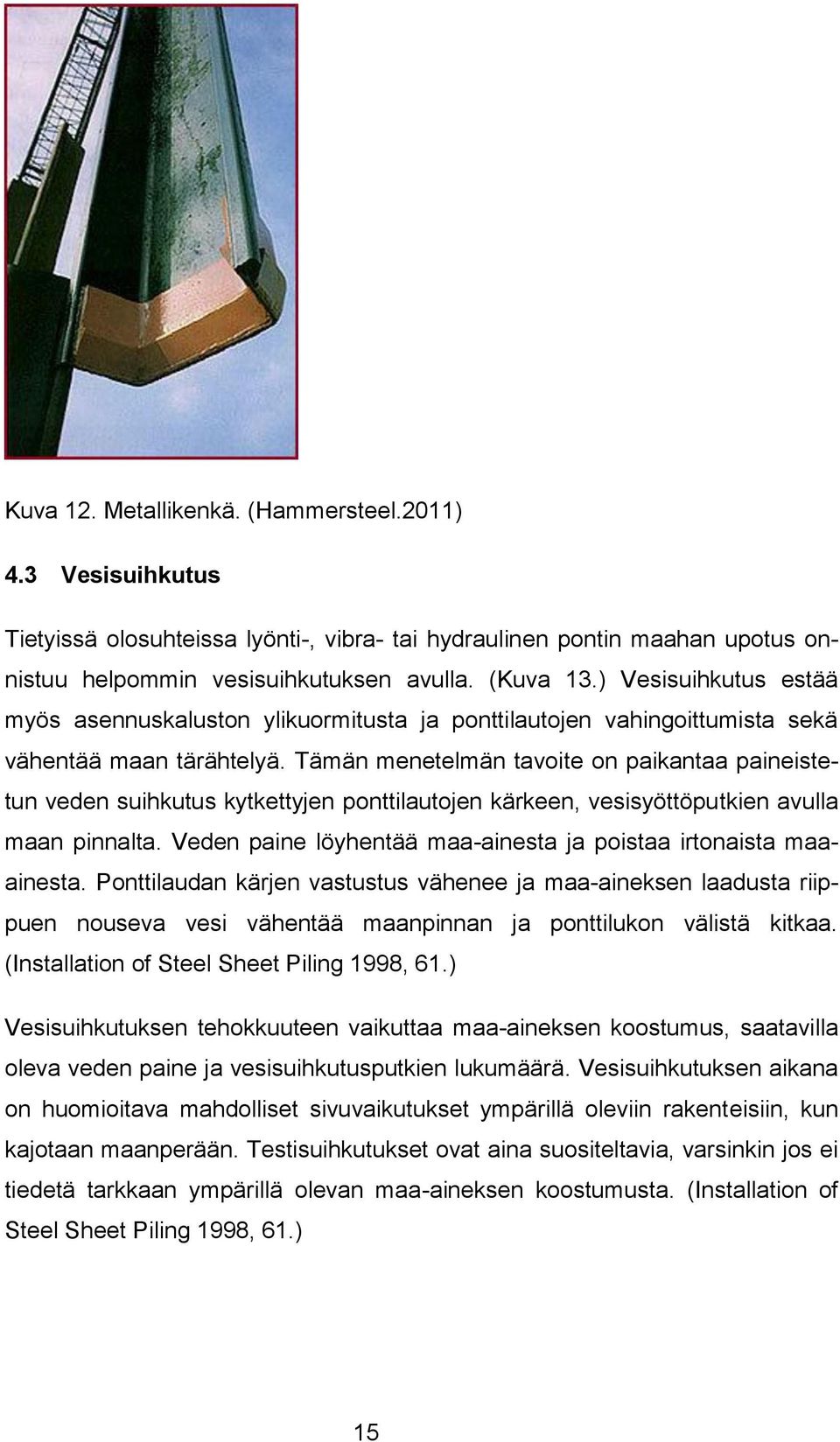 Tämän menetelmän tavoite on paikantaa paineistetun veden suihkutus kytkettyjen ponttilautojen kärkeen, vesisyöttöputkien avulla maan pinnalta.