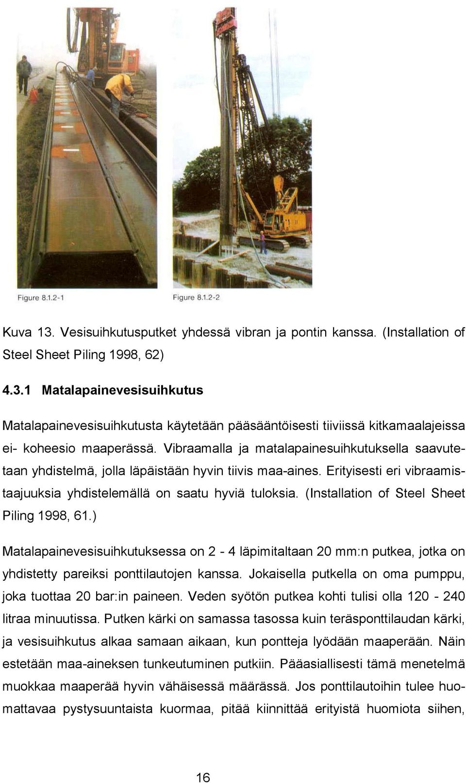 (Installation of Steel Sheet Piling 1998, 61.) Matalapainevesisuihkutuksessa on 2-4 läpimitaltaan 20 mm:n putkea, jotka on yhdistetty pareiksi ponttilautojen kanssa.