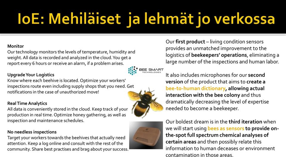 Real Time Analytics All data is conveniently stored in the cloud. Keep track of your production in real time. Optimize honey gathering, as well as inspection and maintenance schedules.