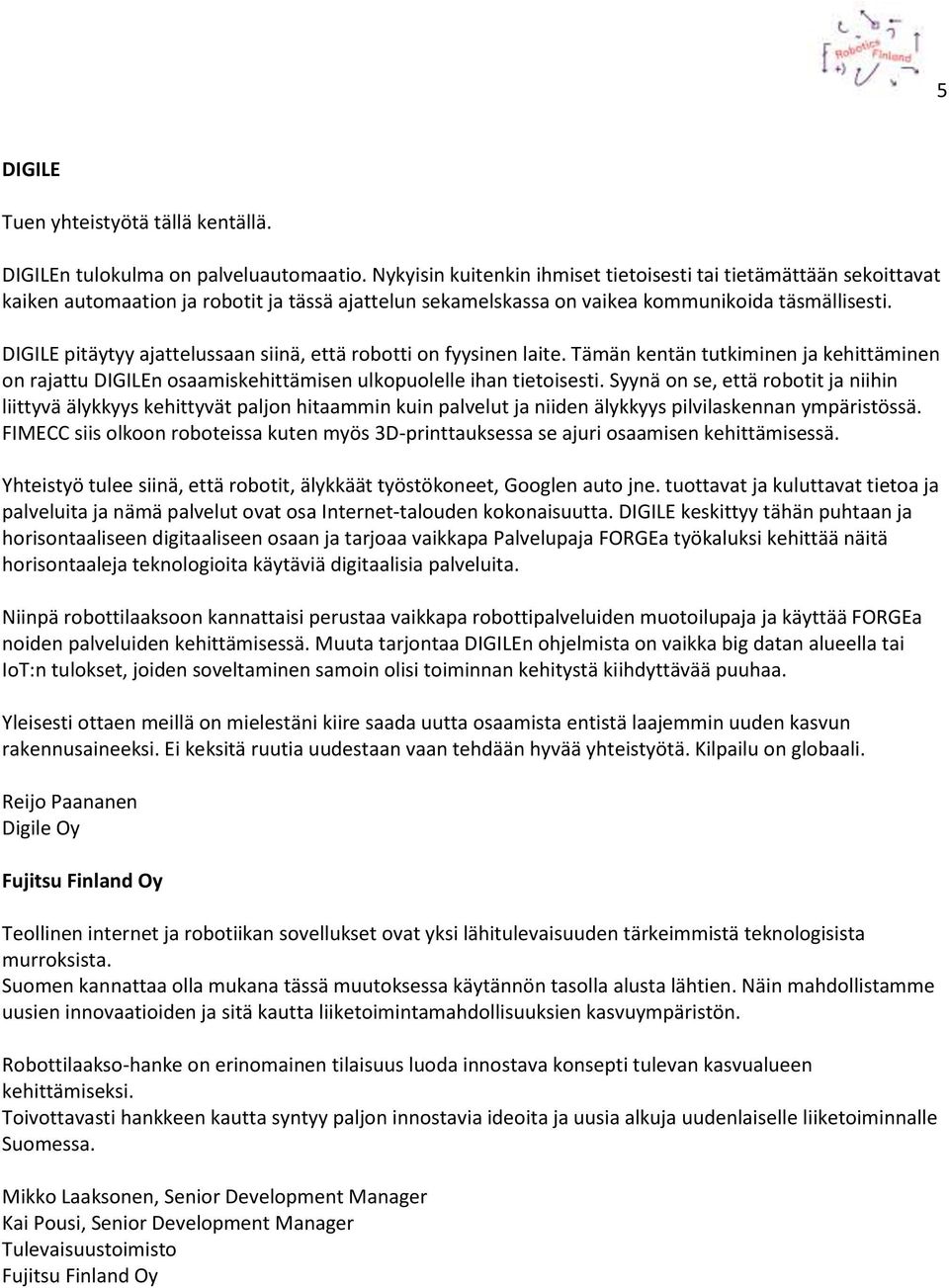 DIGILE pitäytyy ajattelussaan siinä, että robotti on fyysinen laite. Tämän kentän tutkiminen ja kehittäminen on rajattu DIGILEn osaamiskehittämisen ulkopuolelle ihan tietoisesti.