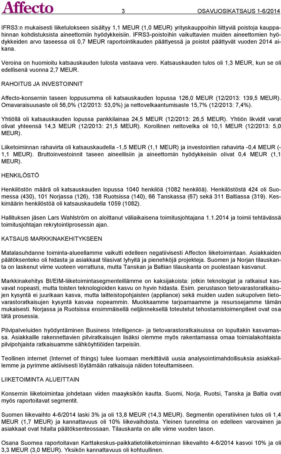 Veroina on huomioitu katsauskauden tulosta vastaava vero. Katsauskauden tulos oli 1,3 MEUR, kun se oli edellisenä vuonna 2,7 MEUR.