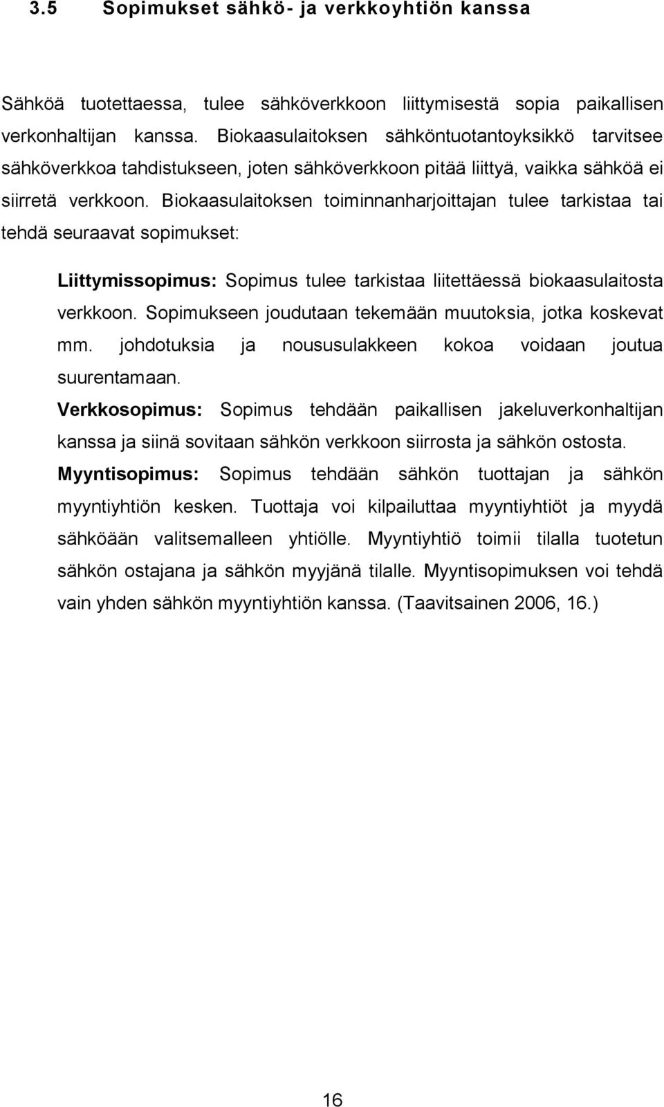 Biokaasulaitoksen toiminnanharjoittajan tulee tarkistaa tai tehdä seuraavat sopimukset: Liittymissopimus: Sopimus tulee tarkistaa liitettäessä biokaasulaitosta verkkoon.