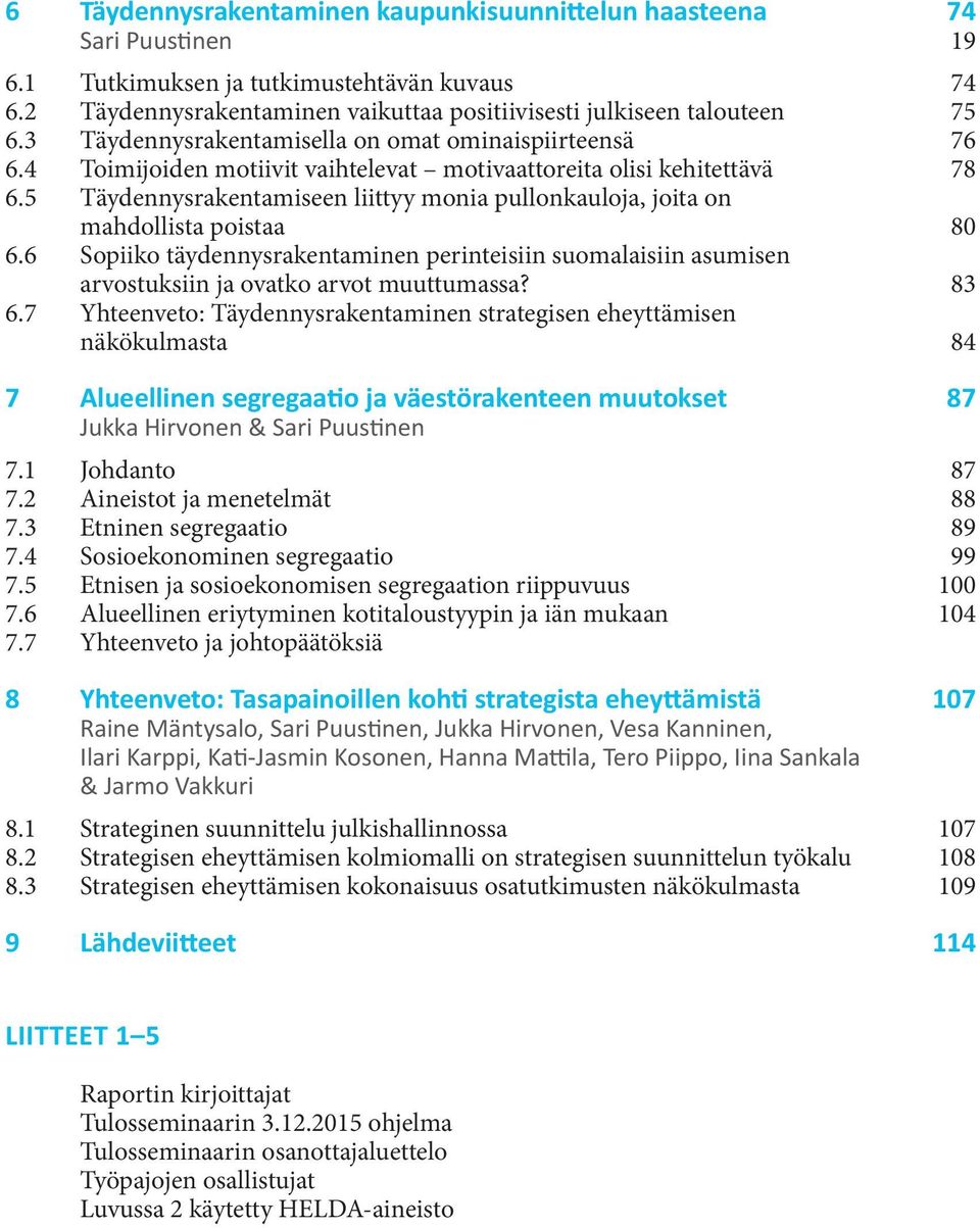 5 Täydennysrakentamiseen liittyy monia pullonkauloja, joita on mahdollista poistaa 80 6.6 Sopiiko täydennysrakentaminen perinteisiin suomalaisiin asumisen arvostuksiin ja ovatko arvot muuttumassa?