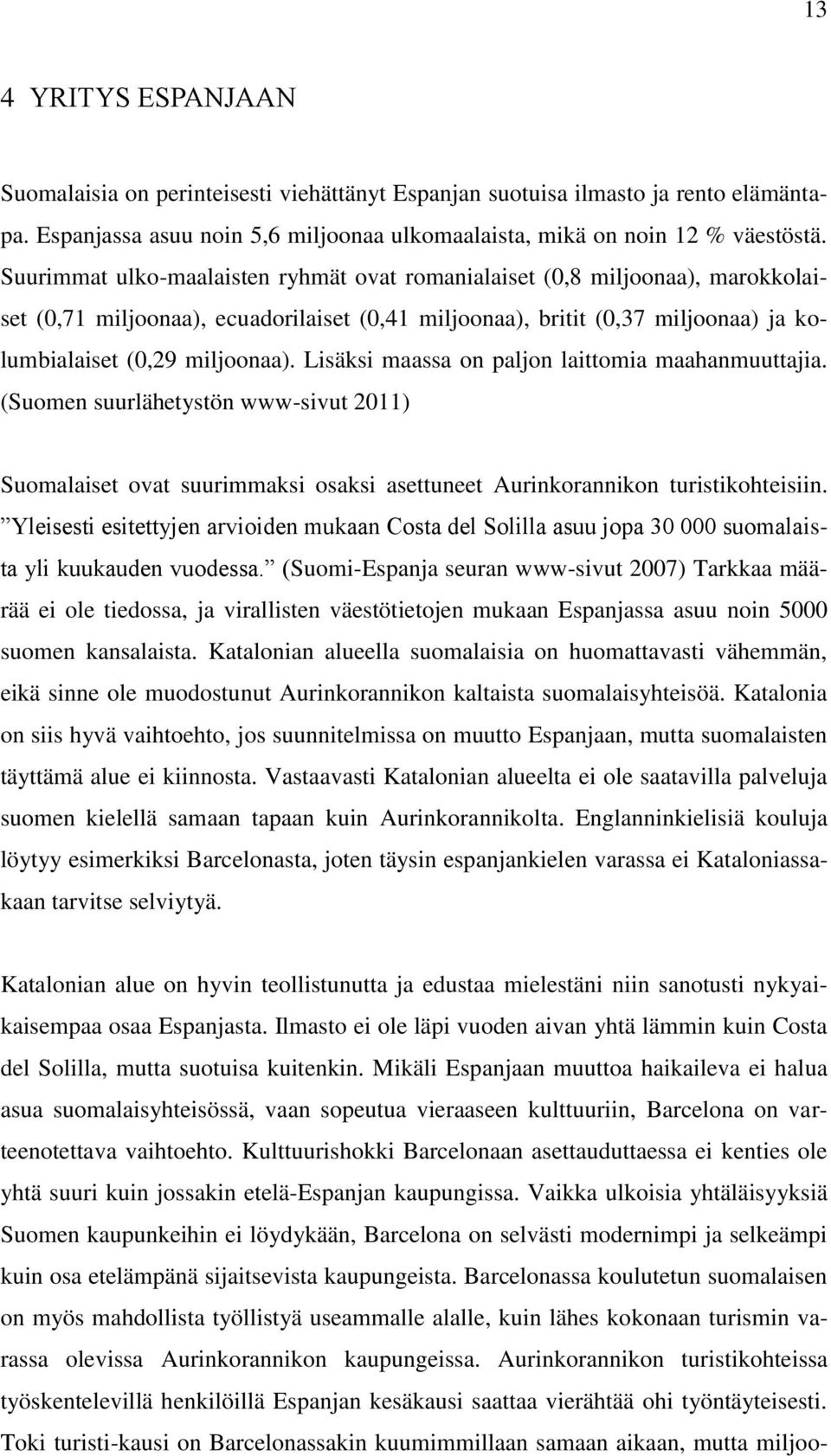 Lisäksi maassa on paljon laittomia maahanmuuttajia. (Suomen suurlähetystön www-sivut 2011) Suomalaiset ovat suurimmaksi osaksi asettuneet Aurinkorannikon turistikohteisiin.