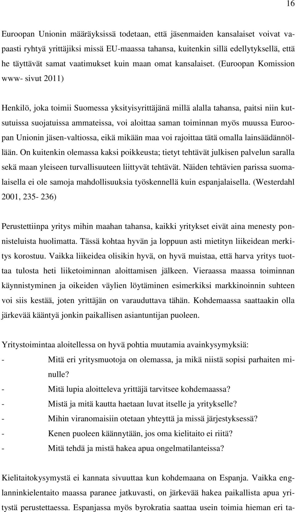 (Euroopan Komission www- sivut 2011) Henkilö, joka toimii Suomessa yksityisyrittäjänä millä alalla tahansa, paitsi niin kutsutuissa suojatuissa ammateissa, voi aloittaa saman toiminnan myös muussa