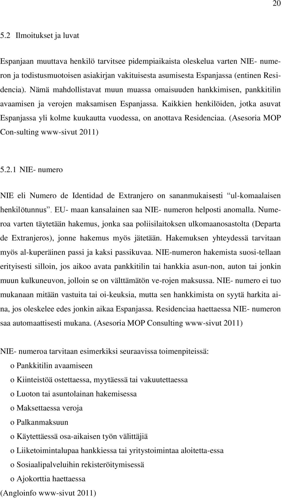 Kaikkien henkilöiden, jotka asuvat Espanjassa yli kolme kuukautta vuodessa, on anottava Residenciaa. (Asesoria MOP Con-sulting www-sivut 20