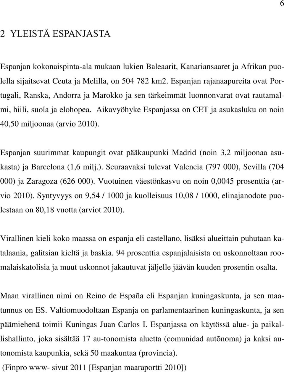 Aikavyöhyke Espanjassa on CET ja asukasluku on noin 40,50 miljoonaa (arvio 2010). Espanjan suurimmat kaupungit ovat pääkaupunki Madrid (noin 3,2 miljoonaa asukasta) ja Barcelona (1,6 milj.). Seuraavaksi tulevat Valencia (797 000), Sevilla (704 000) ja Zaragoza (626 000).