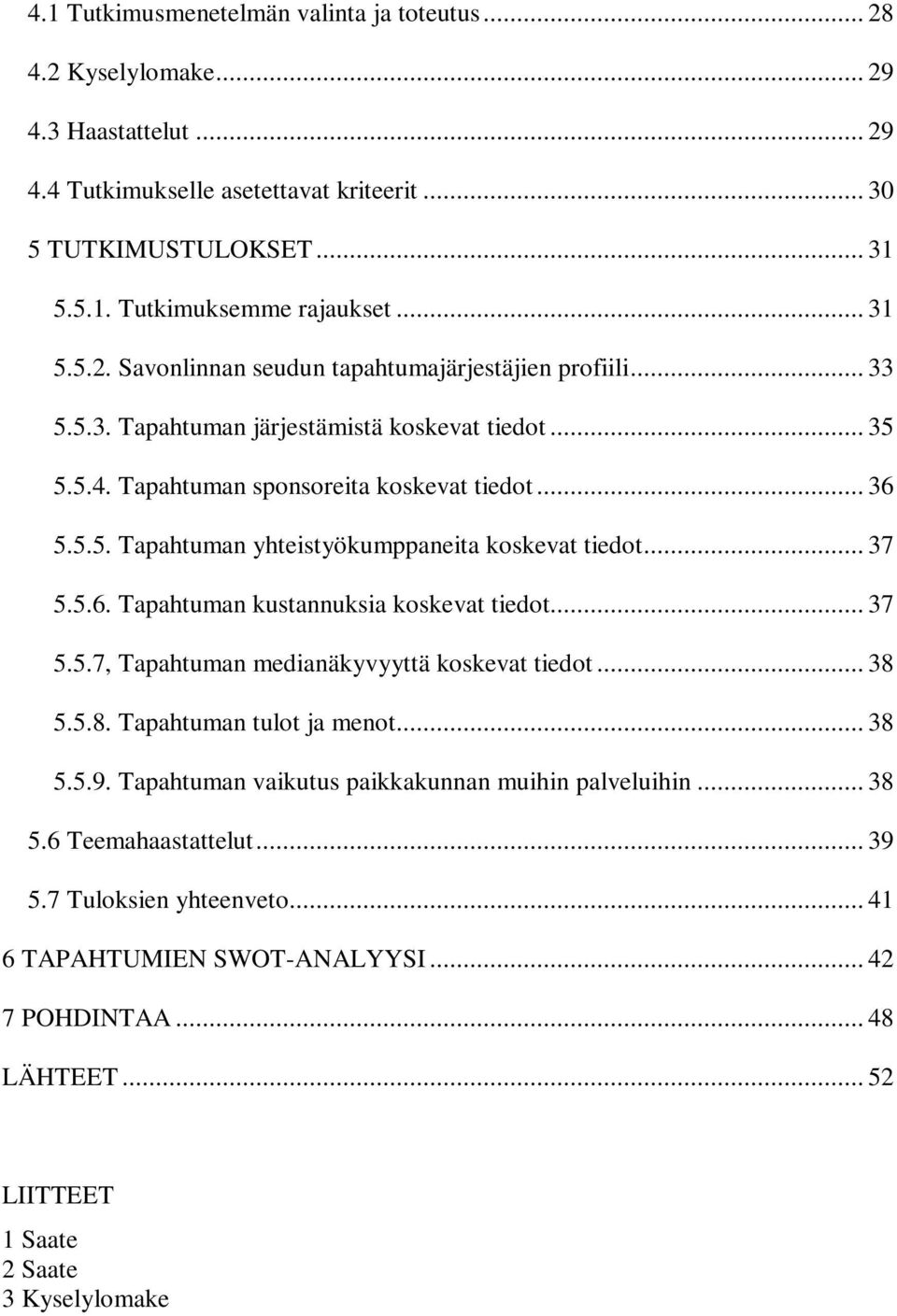 .. 37 5.5.6. Tapahtuman kustannuksia koskevat tiedot... 37 5.5.7, Tapahtuman medianäkyvyyttä koskevat tiedot... 38 5.5.8. Tapahtuman tulot ja menot... 38 5.5.9.