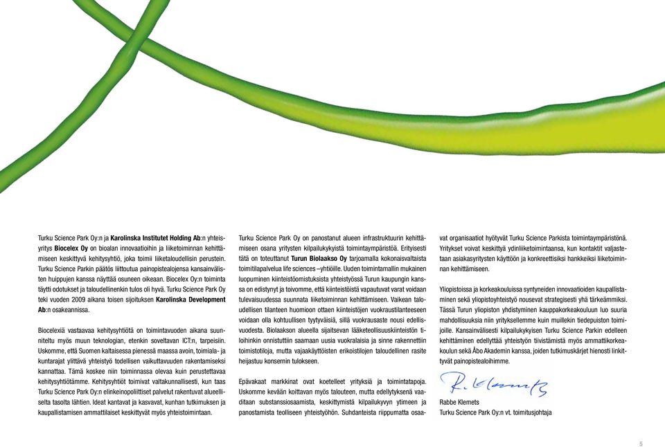 Biocelex Oy:n toiminta täytti odotukset ja taloudellinenkin tulos oli hyvä. Turku Science Park Oy teki vuoden 2009 aikana toisen sijoituksen Karolinska Development Ab:n osakeannissa.