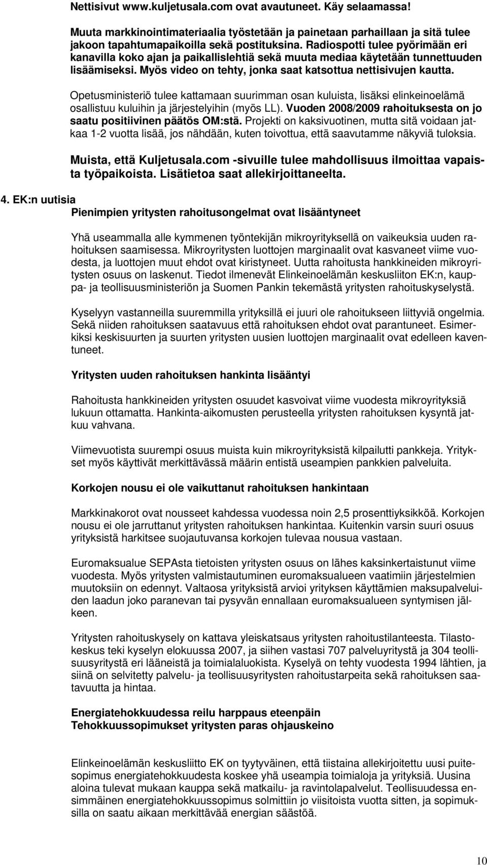 Opetusministeriö tulee kattamaan suurimman osan kuluista, lisäksi elinkeinoelämä osallistuu kuluihin ja järjestelyihin (myös LL). Vuoden 2008/2009 rahoituksesta on jo saatu positiivinen päätös OM:stä.