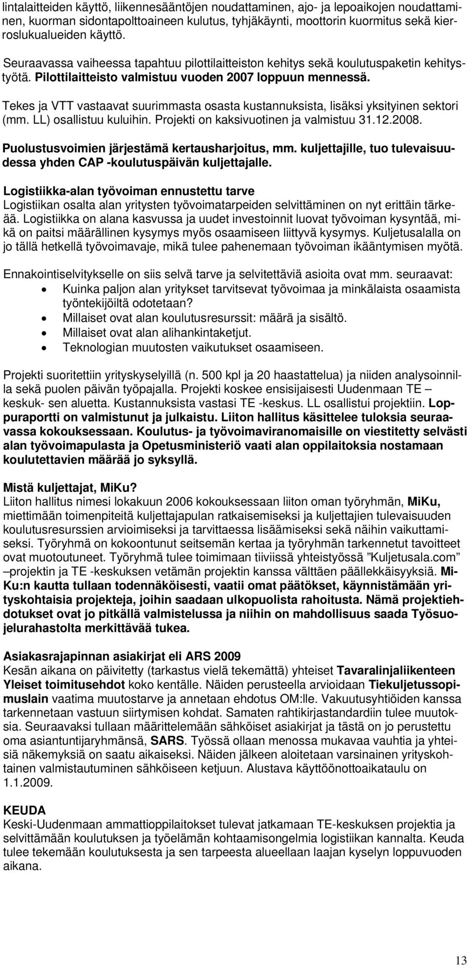 Tekes ja VTT vastaavat suurimmasta osasta kustannuksista, lisäksi yksityinen sektori (mm. LL) osallistuu kuluihin. Projekti on kaksivuotinen ja valmistuu 31.12.2008.