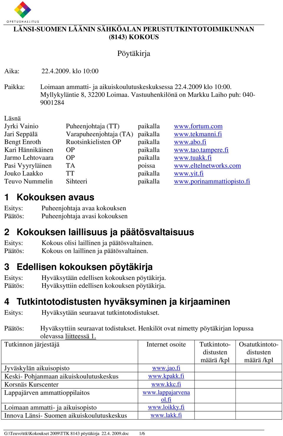 fi Bengt Enroth Ruotsinkielisten OP paikalla www.abo.fi Kari Hännikäinen OP paikalla www.tao.tampere.fi Jarmo Lehtovaara OP paikalla www.tuakk.fi Pasi Vyyryläinen TA poissa www.eltelnetworks.