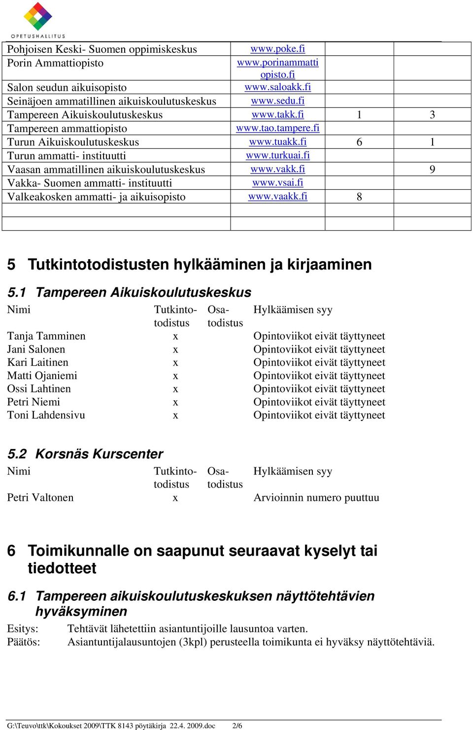 fi Vaasan ammatillinen aikuiskoulutuskeskus www.vakk.fi 9 Vakka- Suomen ammatti- instituutti www.vsai.fi Valkeakosken ammatti- ja aikuisopisto www.vaakk.