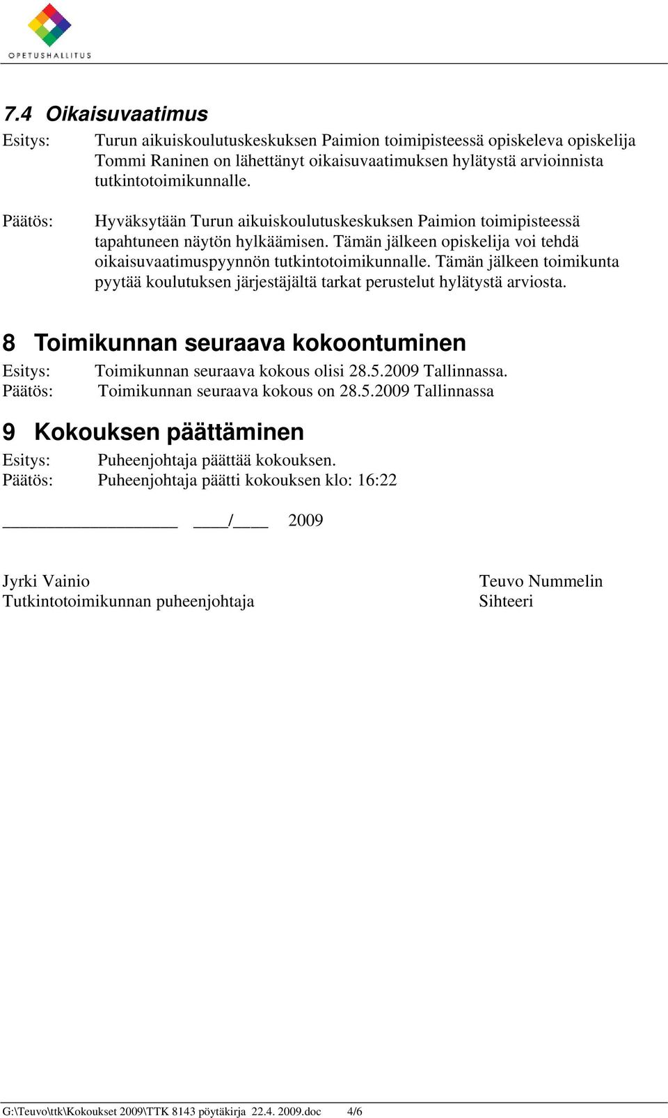 Tämän jälkeen toimikunta pyytää koulutuksen järjestäjältä tarkat perustelut hylätystä arviosta. 8 Toimikunnan seuraava kokoontuminen Esitys: Toimikunnan seuraava kokous olisi 28.5.2009 Tallinnassa.