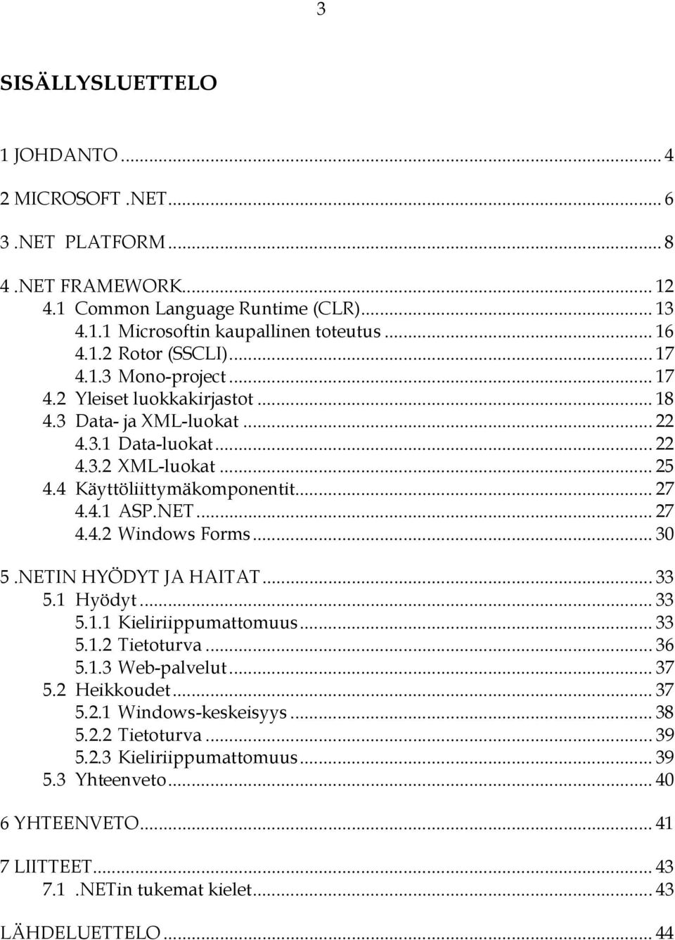 .. 27 4.4.2 Windows Forms... 30 5.NETIN HYÖDYT JA HAITAT... 33 5.1 Hyödyt... 33 5.1.1 Kieliriippumattomuus... 33 5.1.2 Tietoturva... 36 5.1.3 Web-palvelut... 37 5.2 Heikkoudet... 37 5.2.1 Windows-keskeisyys.