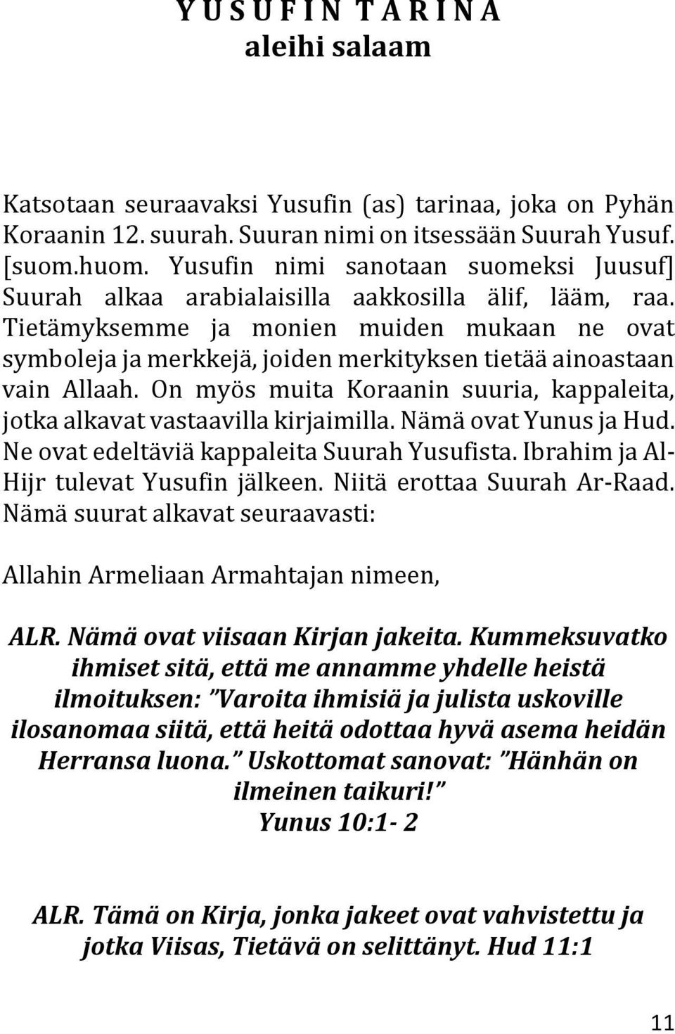 Tietämyksemme ja monien muiden mukaan ne ovat symboleja ja merkkejä, joiden merkityksen tietää ainoastaan vain Allaah. On myös muita Koraanin suuria, kappaleita, jotka alkavat vastaavilla kirjaimilla.