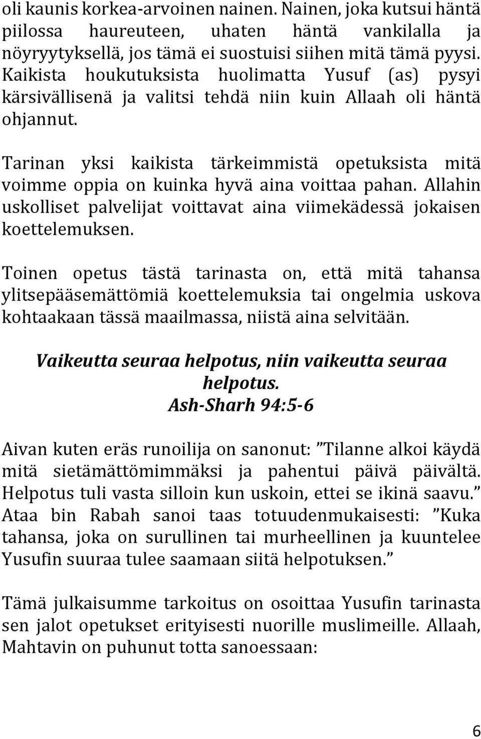 Tarinan yksi kaikista tärkeimmistä opetuksista mitä voimme oppia on kuinka hyvä aina voittaa pahan. Allahin uskolliset palvelijat voittavat aina viimekädessä jokaisen koettelemuksen.