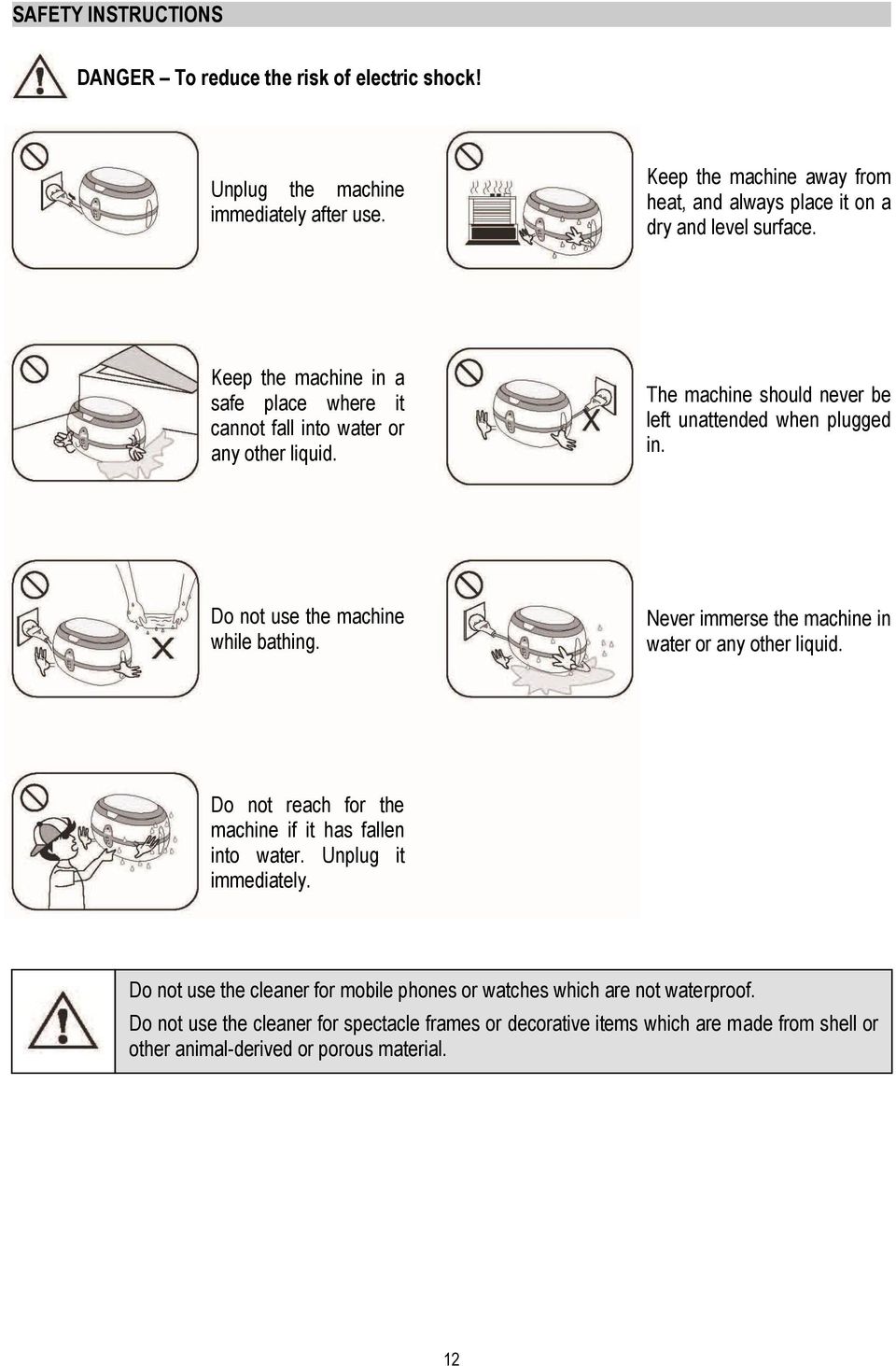 The machine should never be left unattended when plugged in. Do not use the machine while bathing. Never immerse the machine in water or any other liquid.