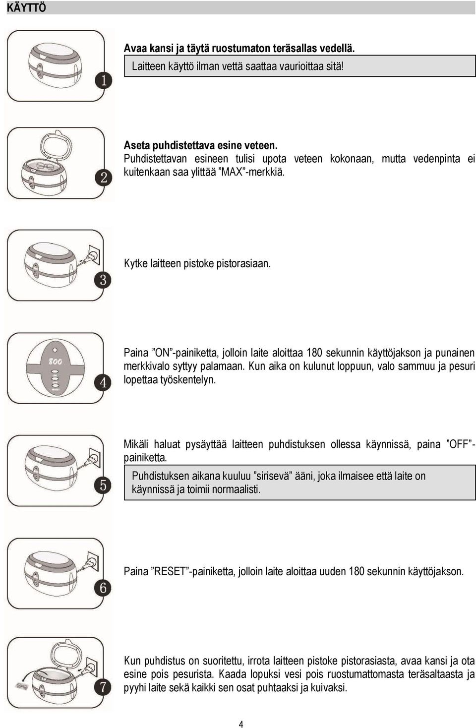 Paina ON -painiketta, jolloin laite aloittaa 180 sekunnin käyttöjakson ja punainen merkkivalo syttyy palamaan. Kun aika on kulunut loppuun, valo sammuu ja pesuri lopettaa työskentelyn.