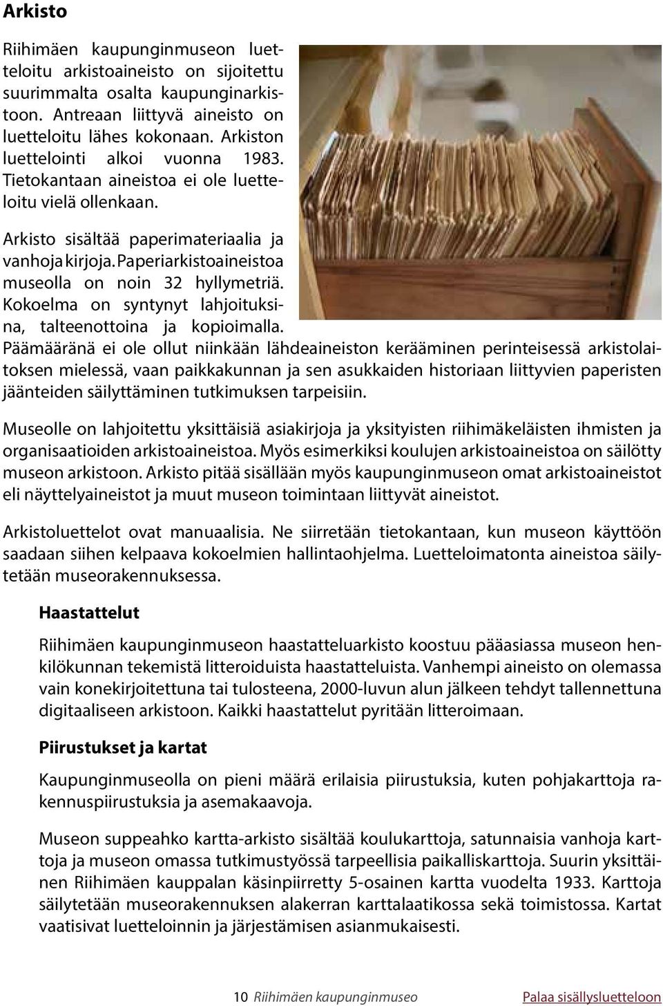 Paperiarkistoaineistoa museolla on noin 32 hyllymetriä. Kokoelma on syntynyt lahjoituksina, talteenottoina ja kopioimalla.