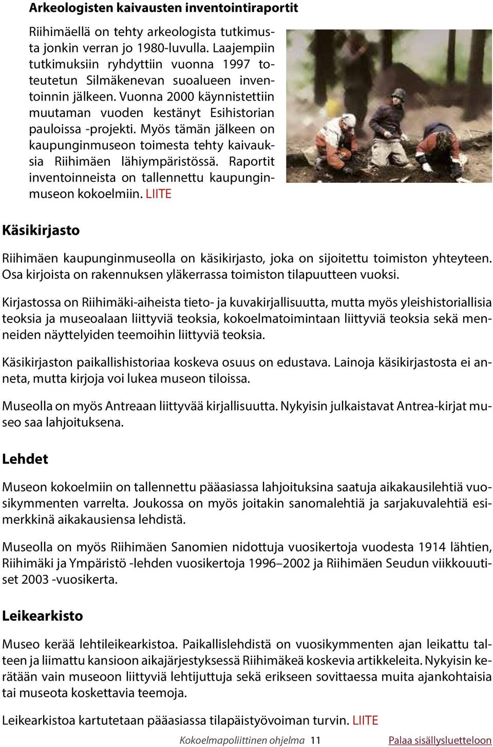 Myös tämän jälkeen on kaupunginmuseon toimesta tehty kaivauksia Riihimäen lähiympäristössä. Raportit inventoinneista on tallennettu kaupunginmuseon kokoelmiin.