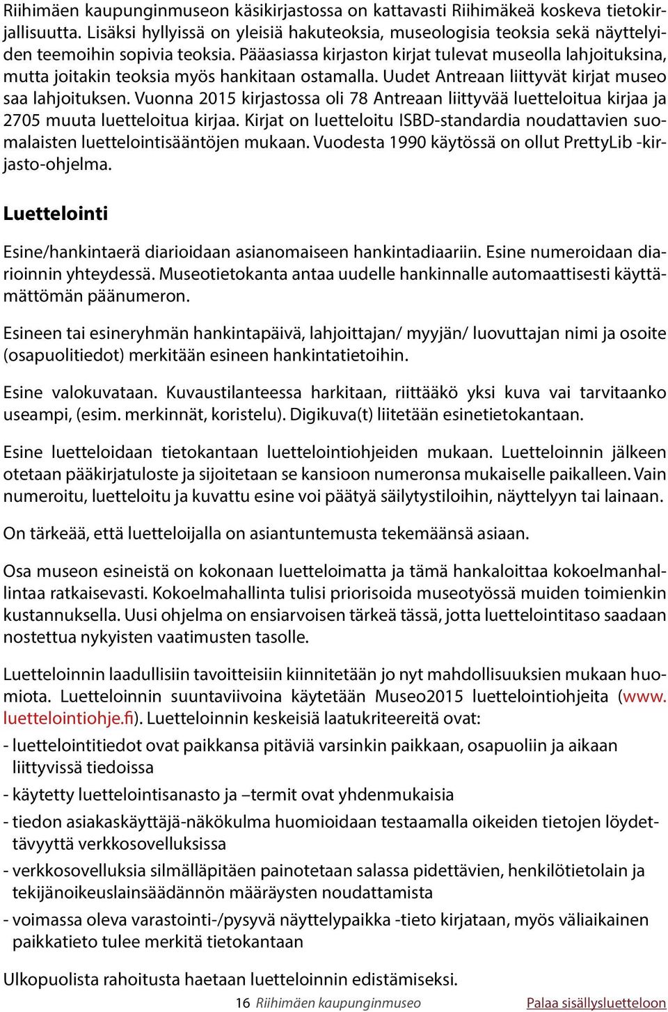 Pääasiassa kirjaston kirjat tulevat museolla lahjoituksina, mutta joitakin teoksia myös hankitaan ostamalla. Uudet Antreaan liittyvät kirjat museo saa lahjoituksen.