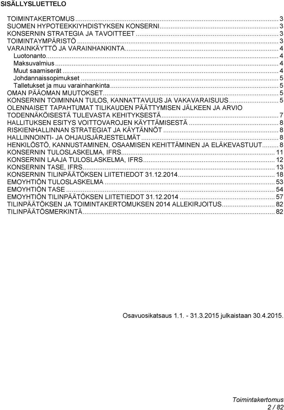 .. 5 OLENNAISET TAPAHTUMAT TILIKAUDEN PÄÄTTYMISEN JÄLKEEN JA ARVIO TODENNÄKÖISESTÄ TULEVASTA KEHITYKSESTÄ... 7 HALLITUKSEN ESITYS VOITTOVAROJEN KÄYTTÄMISESTÄ.