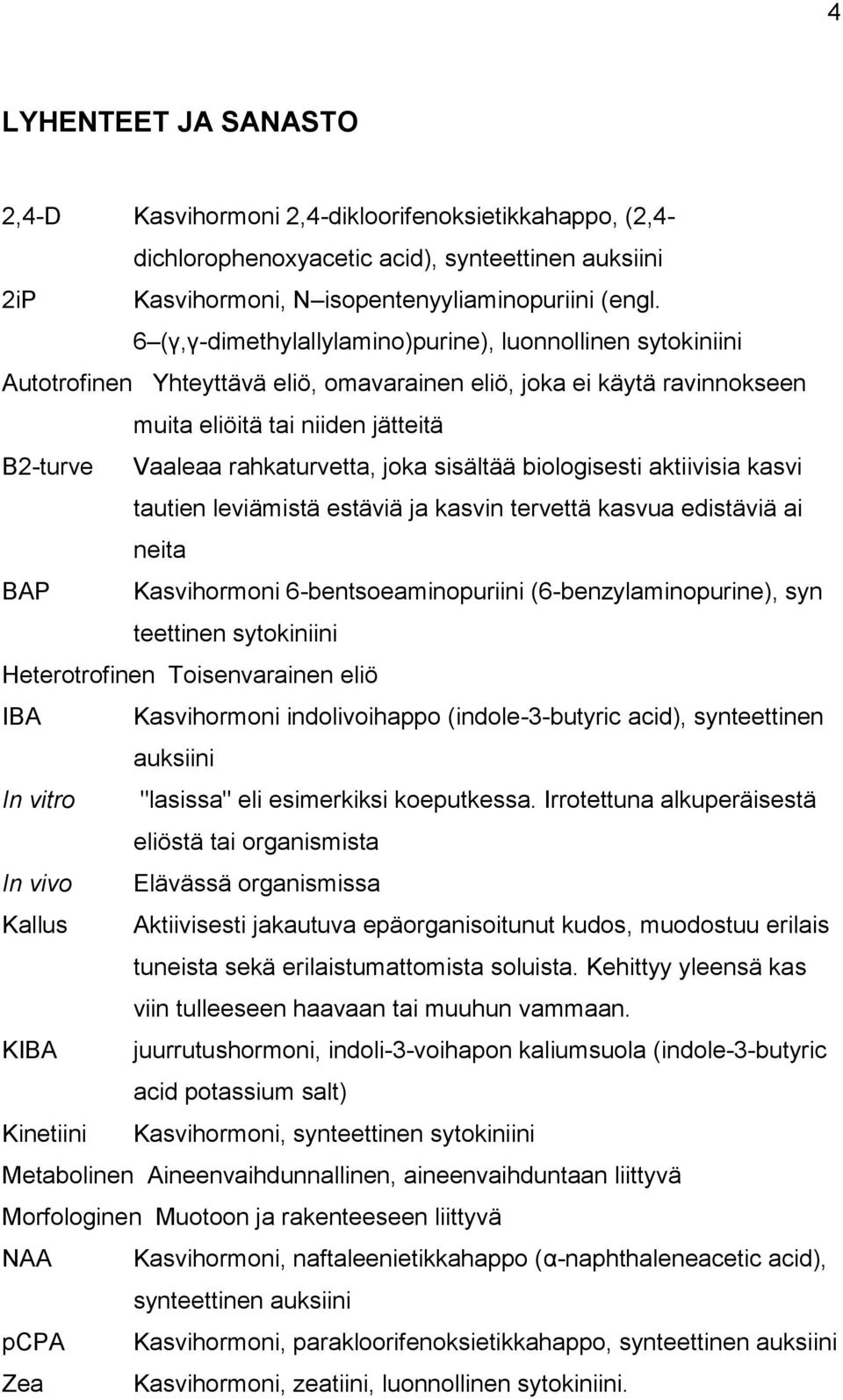 rahkaturvetta, joka sisältää biologisesti aktiivisia kasvi tautien leviämistä estäviä ja kasvin tervettä kasvua edistäviä ai neita BAP Kasvihormoni 6-bentsoeaminopuriini (6-benzylaminopurine), syn