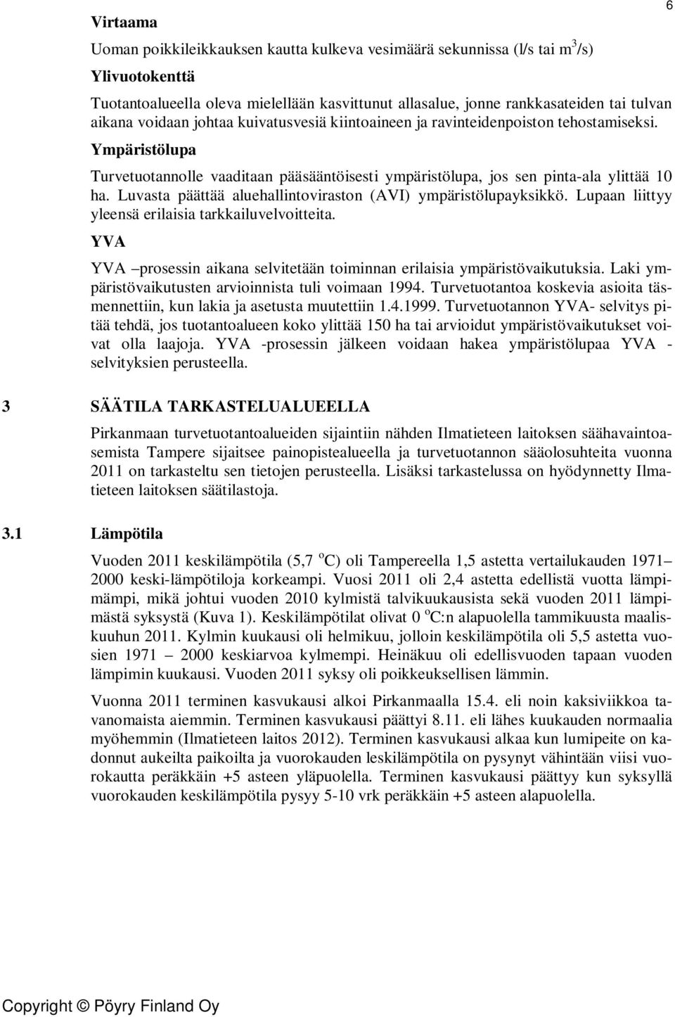 Luvasta päättää aluehallintoviraston (AVI) ympäristölupayksikkö. Lupaan liittyy yleensä erilaisia tarkkailuvelvoitteita. YVA YVA prosessin aikana selvitetään toiminnan erilaisia ympäristövaikutuksia.