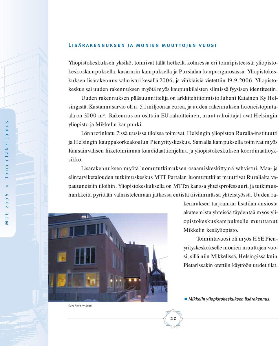 Uuden rakennuksen pääsuunnittelija on arkkitehtitoimisto Juhani Katainen Ky Helsingistä. Kustannusarvio oli n. 5,1 miljoonaa euroa, ja uuden rakennuksen huoneistopintaala on 3000 m 2.