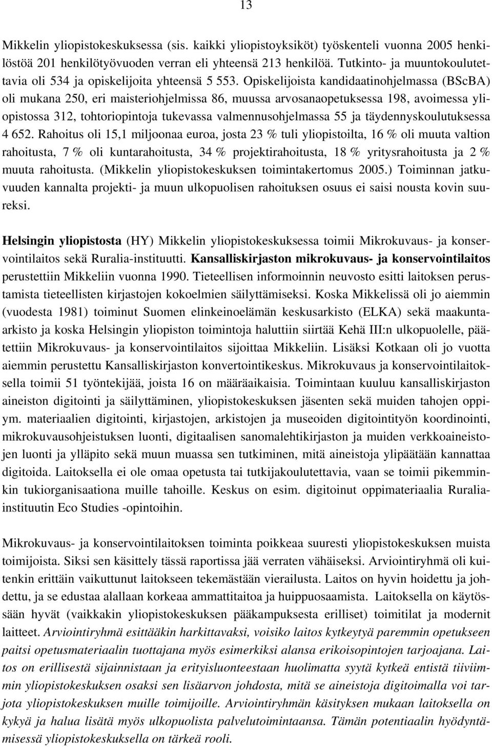 Opiskelijoista kandidaatinohjelmassa (BScBA) oli mukana 250, eri maisteriohjelmissa 86, muussa arvosanaopetuksessa 198, avoimessa yliopistossa 312, tohtoriopintoja tukevassa valmennusohjelmassa 55 ja