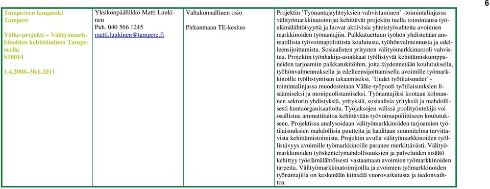 luovat aktiivisia yhteistyösuhteita avoimien markkinoiden työnantajiin. Palkkatuettuun työhön yhdistetään ammatillista työvoimapoliittista koulutusta, työhönvalmennusta ja edelleensijoittamista.