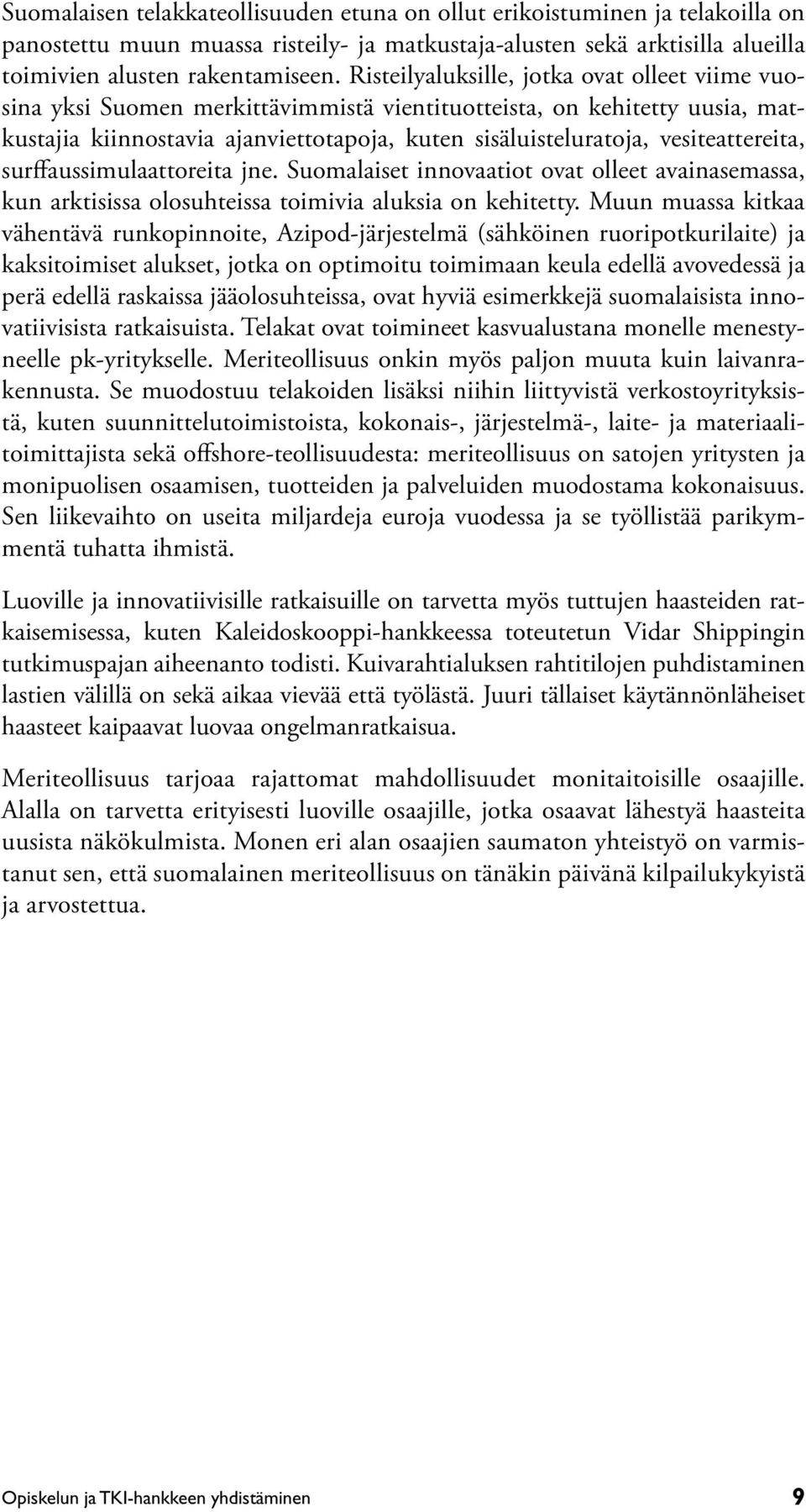 vesiteattereita, surffaussimulaattoreita jne. Suomalaiset innovaatiot ovat olleet avainasemassa, kun arktisissa olosuhteissa toimivia aluksia on kehitetty.