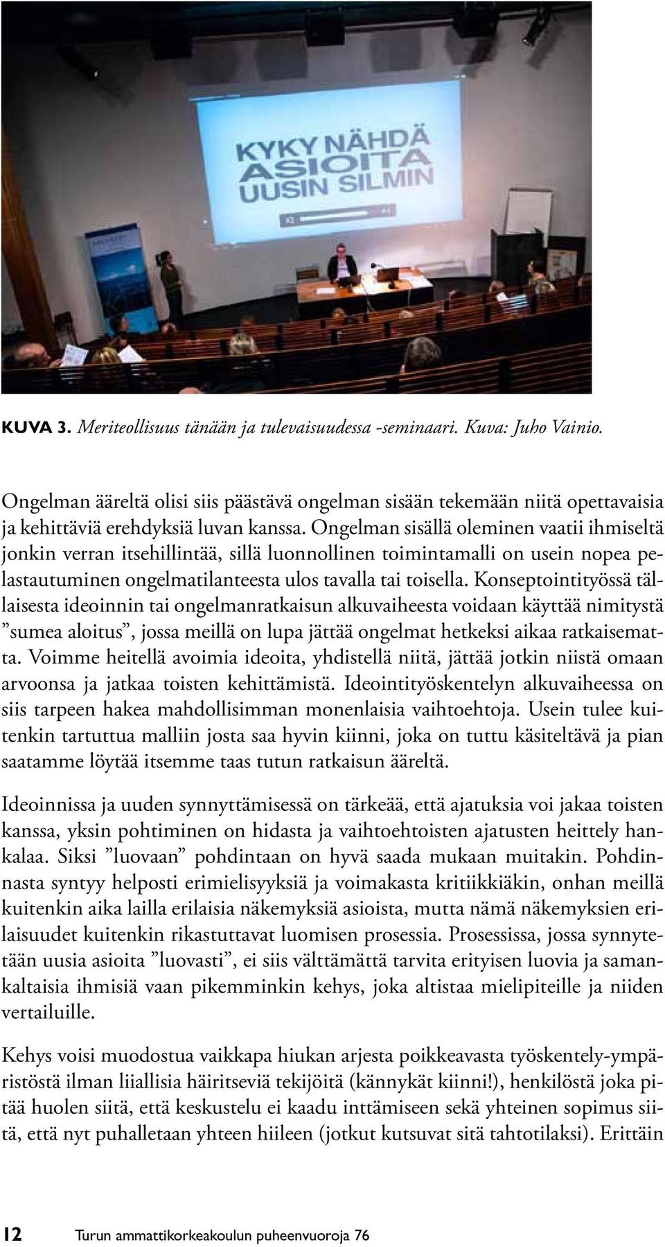 Konseptointityössä tällaisesta ideoinnin tai ongelmanratkaisun alkuvaiheesta voidaan käyttää nimitystä sumea aloitus, jossa meillä on lupa jättää ongelmat hetkeksi aikaa ratkaisematta.