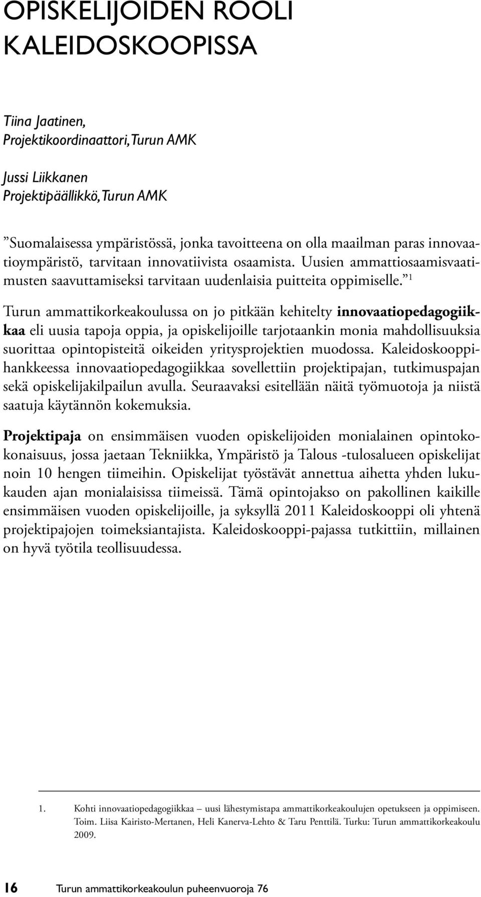 1 Turun ammattikorkeakoulussa on jo pitkään kehitelty innovaatiopedagogiikkaa eli uusia tapoja oppia, ja opiskelijoille tarjotaankin monia mahdollisuuksia suorittaa opintopisteitä oikeiden