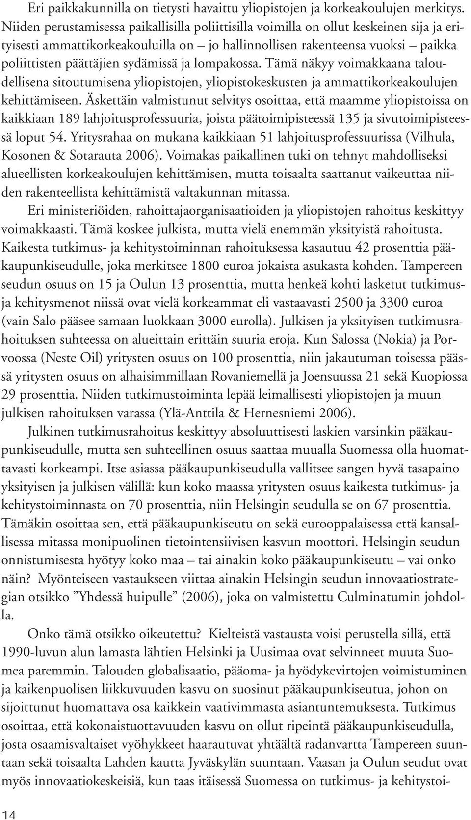 sydämissä ja lompakossa. Tämä näkyy voimakkaana taloudellisena sitoutumisena yliopistojen, yliopistokeskusten ja ammattikorkeakoulujen kehittämiseen.