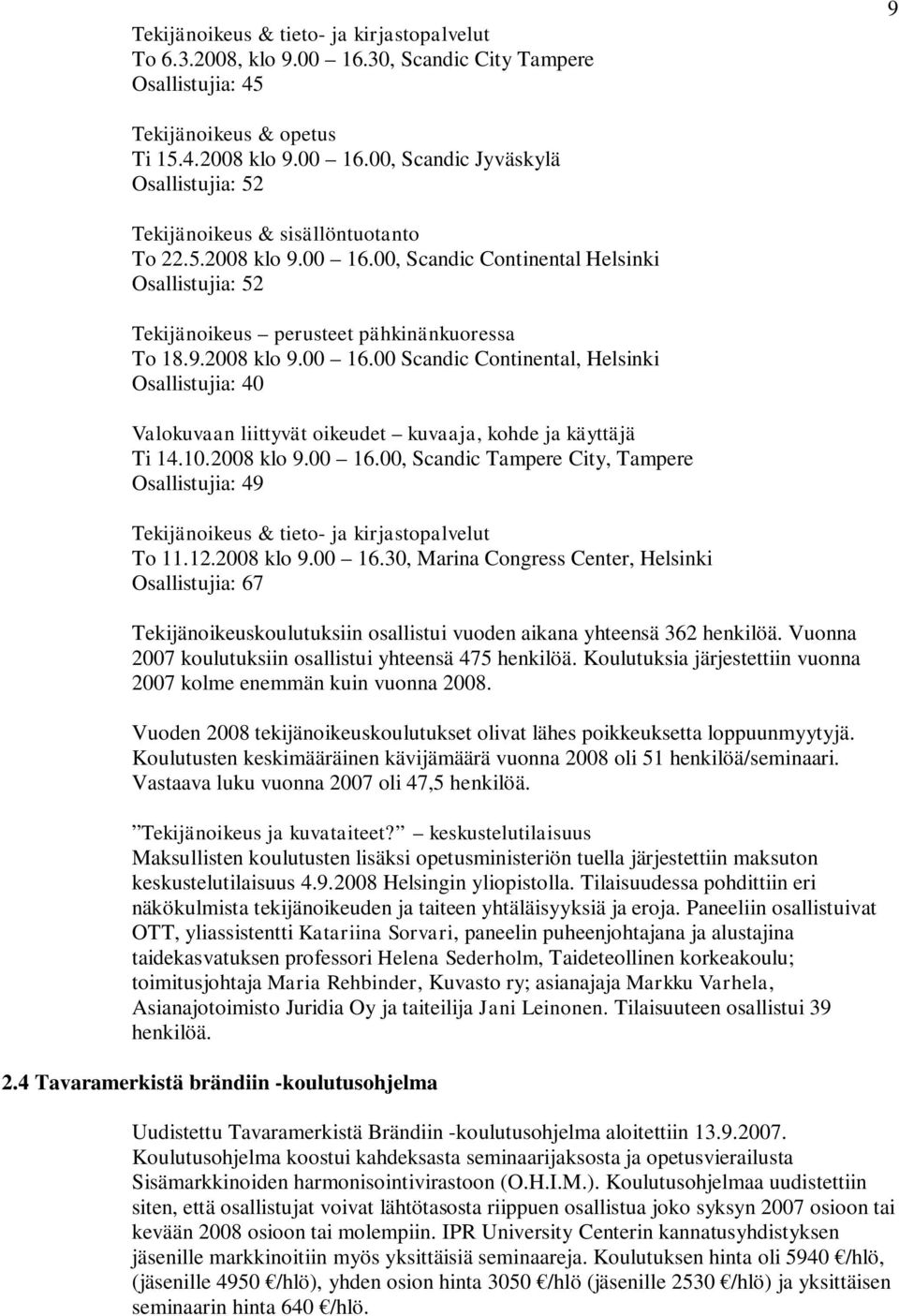 10.2008 klo 9.00 16.00, Scandic Tampere City, Tampere Osallistujia: 49 Tekijänoikeus & tieto- ja kirjastopalvelut To 11.12.2008 klo 9.00 16.30, Marina Congress Center, Helsinki Osallistujia: 67 Tekijänoikeuskoulutuksiin osallistui vuoden aikana yhteensä 362 henkilöä.