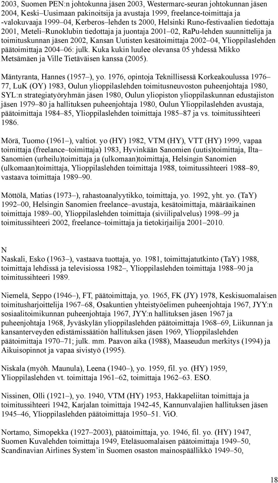 Ylioppilaslehden päätoimittaja 2004 06: julk. Kuka kukin luulee olevansa 05 yhdessä Mikko Metsämäen ja Ville Tietäväisen kanssa (2005). Mäntyranta, Hannes (1957 ), yo.