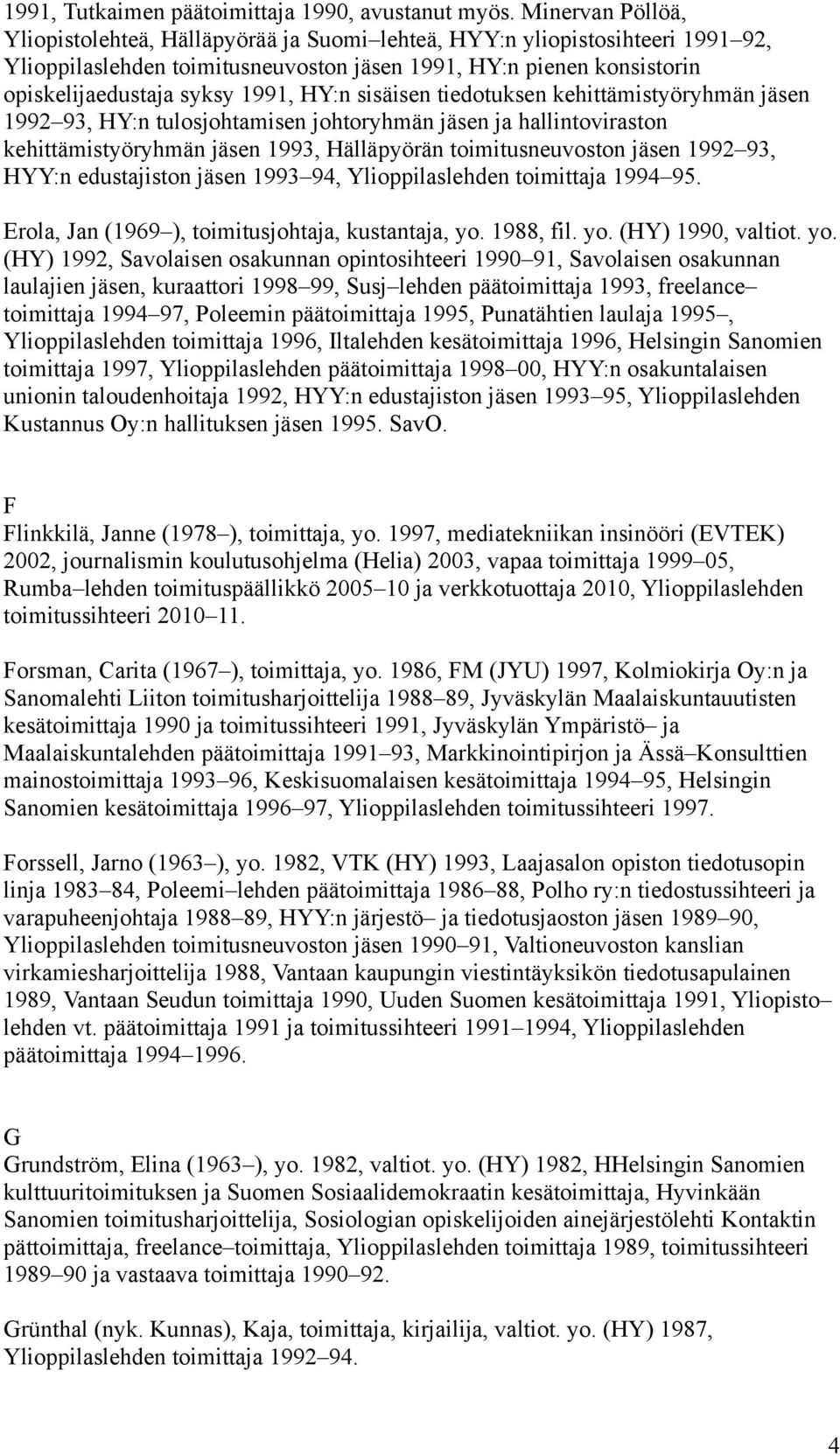 HY:n sisäisen tiedotuksen kehittämistyöryhmän jäsen 1992 93, HY:n tulosjohtamisen johtoryhmän jäsen ja hallintoviraston kehittämistyöryhmän jäsen 1993, Hälläpyörän toimitusneuvoston jäsen 1992 93,