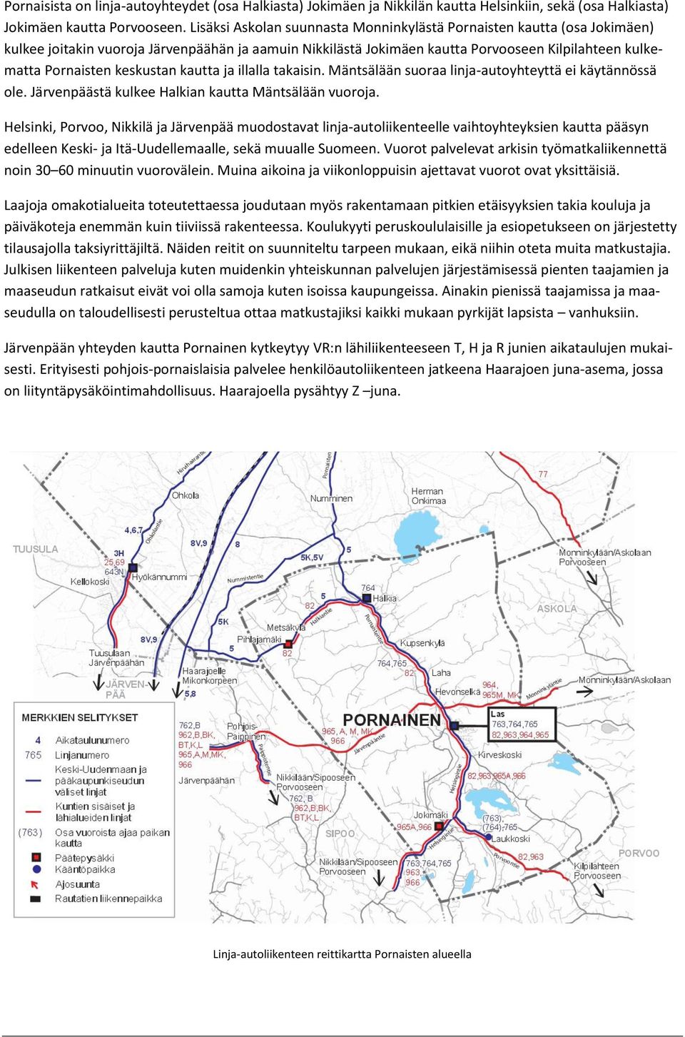 keskustan kautta ja illalla takaisin. Mäntsälään suoraa linja-autoyhteyttä ei käytännössä ole. Järvenpäästä kulkee Halkian kautta Mäntsälään vuoroja.