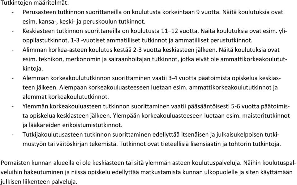 - Alimman korkea-asteen koulutus kestää 2-3 vuotta keskiasteen jälkeen. Näitä koulutuksia ovat esim. teknikon, merkonomin ja sairaanhoitajan tutkinnot, jotka eivät ole ammattikorkeakoulututkintoja.