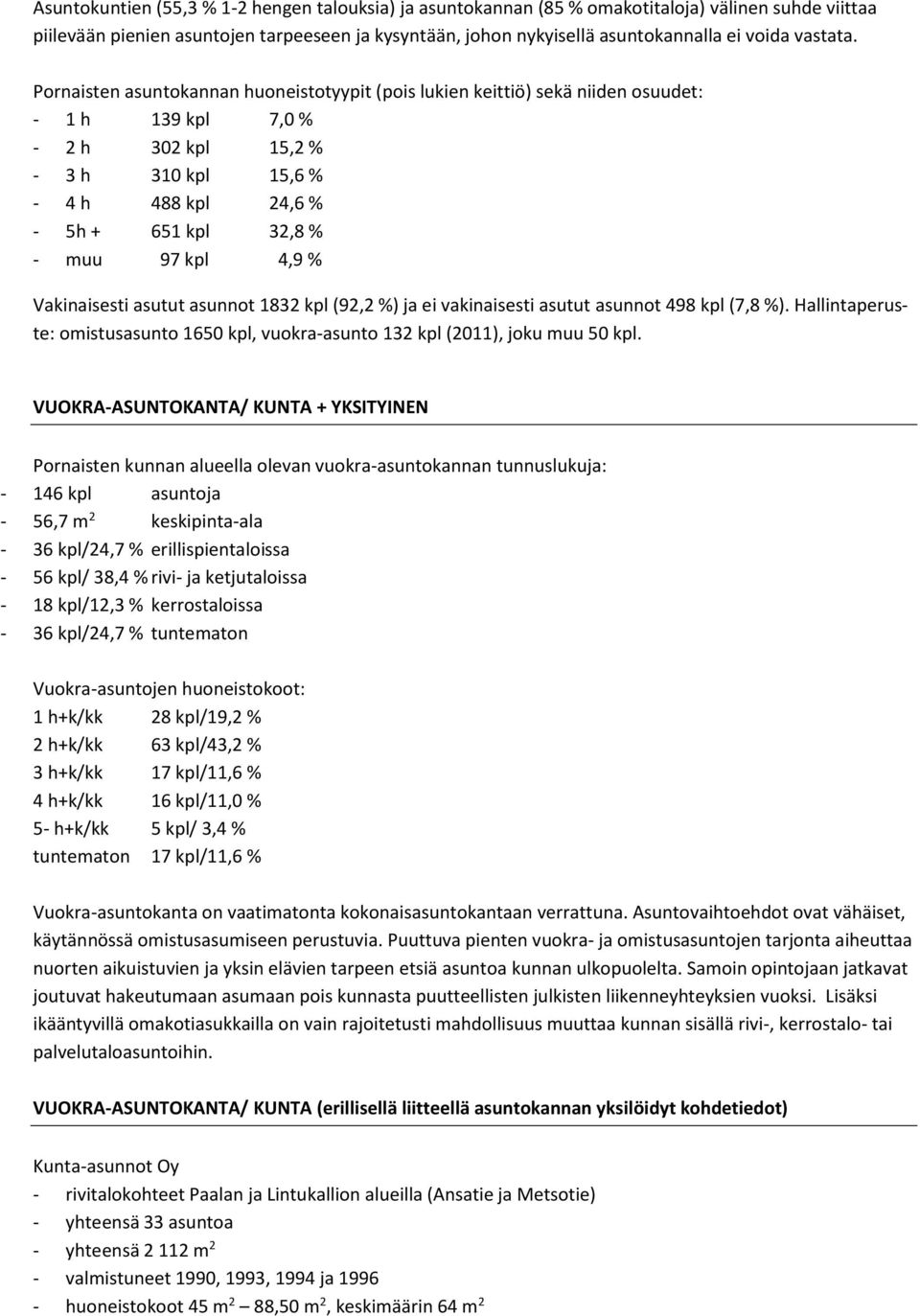 Pornaisten asuntokannan huoneistotyypit (pois lukien keittiö) sekä niiden osuudet: - 1 h 139 kpl 7,0 % - 2 h 302 kpl 15,2 % - 3 h 310 kpl 15,6 % - 4 h 488 kpl 24,6 % - 5h + 651 kpl 32,8 % - muu 97