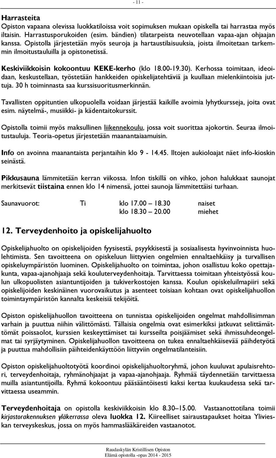 Keskiviikkoisin kokoontuu KEKE-kerho (klo 18.00-19.30). Kerhossa toimitaan, ideoidaan, keskustellaan, työstetään hankkeiden opiskelijatehtäviä ja kuullaan mielenkiintoisia juttuja.