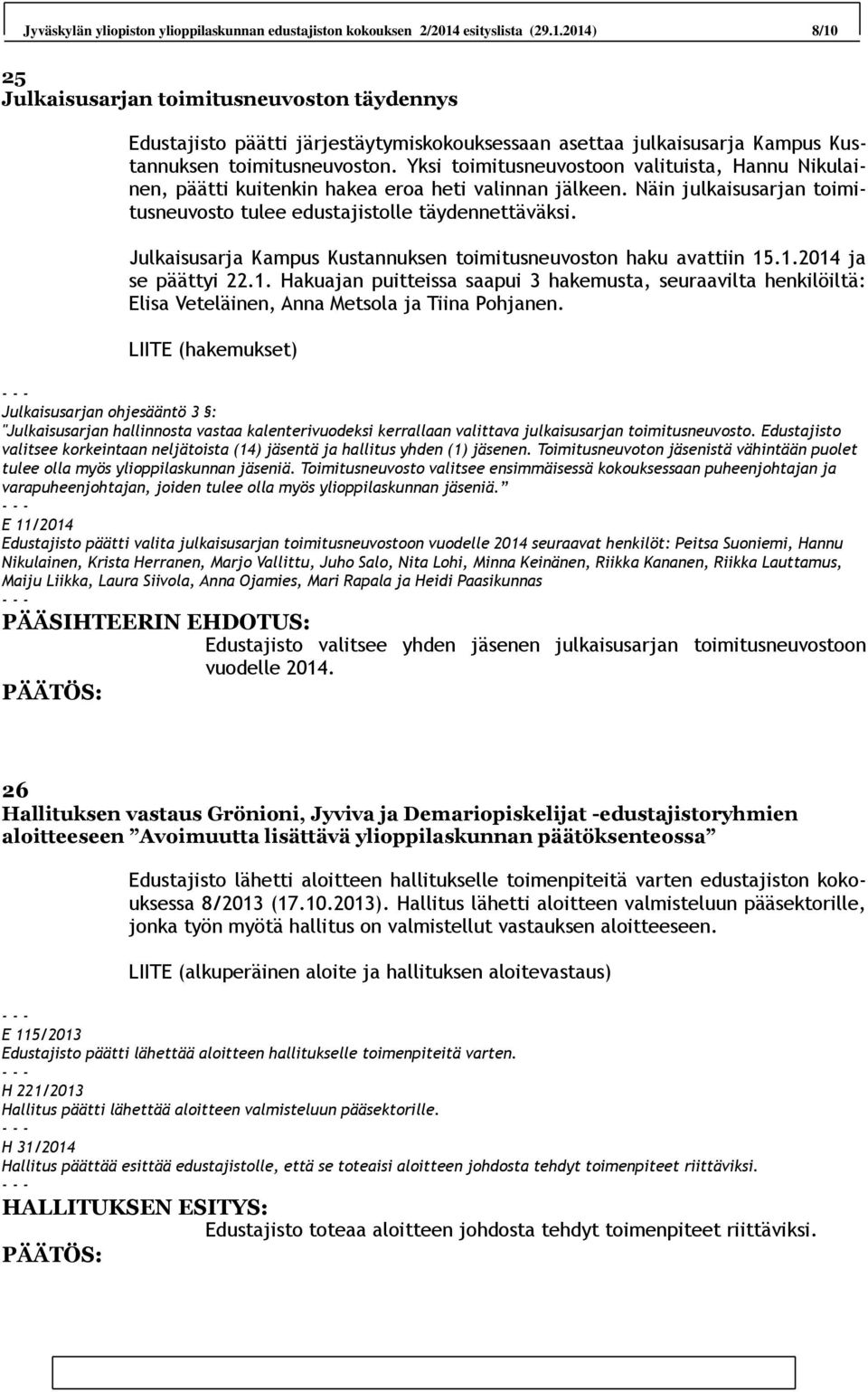 Yksi toimitusneuvostoon valituista, Hannu Nikulainen, päätti kuitenkin hakea eroa heti valinnan jälkeen. Näin julkaisusarjan toimitusneuvosto tulee edustajistolle täydennettäväksi.