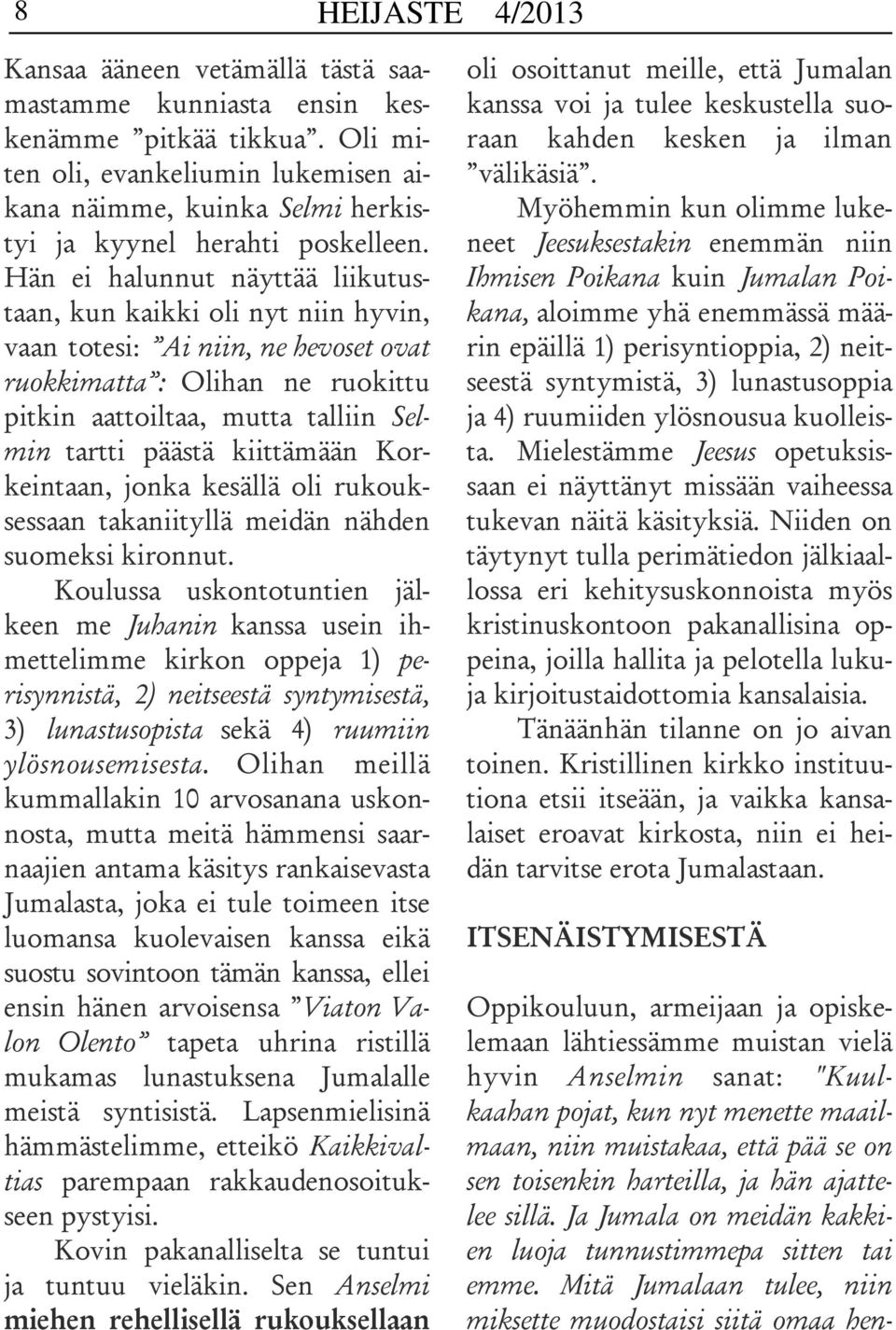 Hän ei halunnut näyttää liikutustaan, kun kaikki oli nyt niin hyvin, vaan totesi: Ai niin, ne hevoset ovat ruokkimatta : Olihan ne ruokittu pitkin aattoiltaa, mutta talliin Selmin tartti päästä