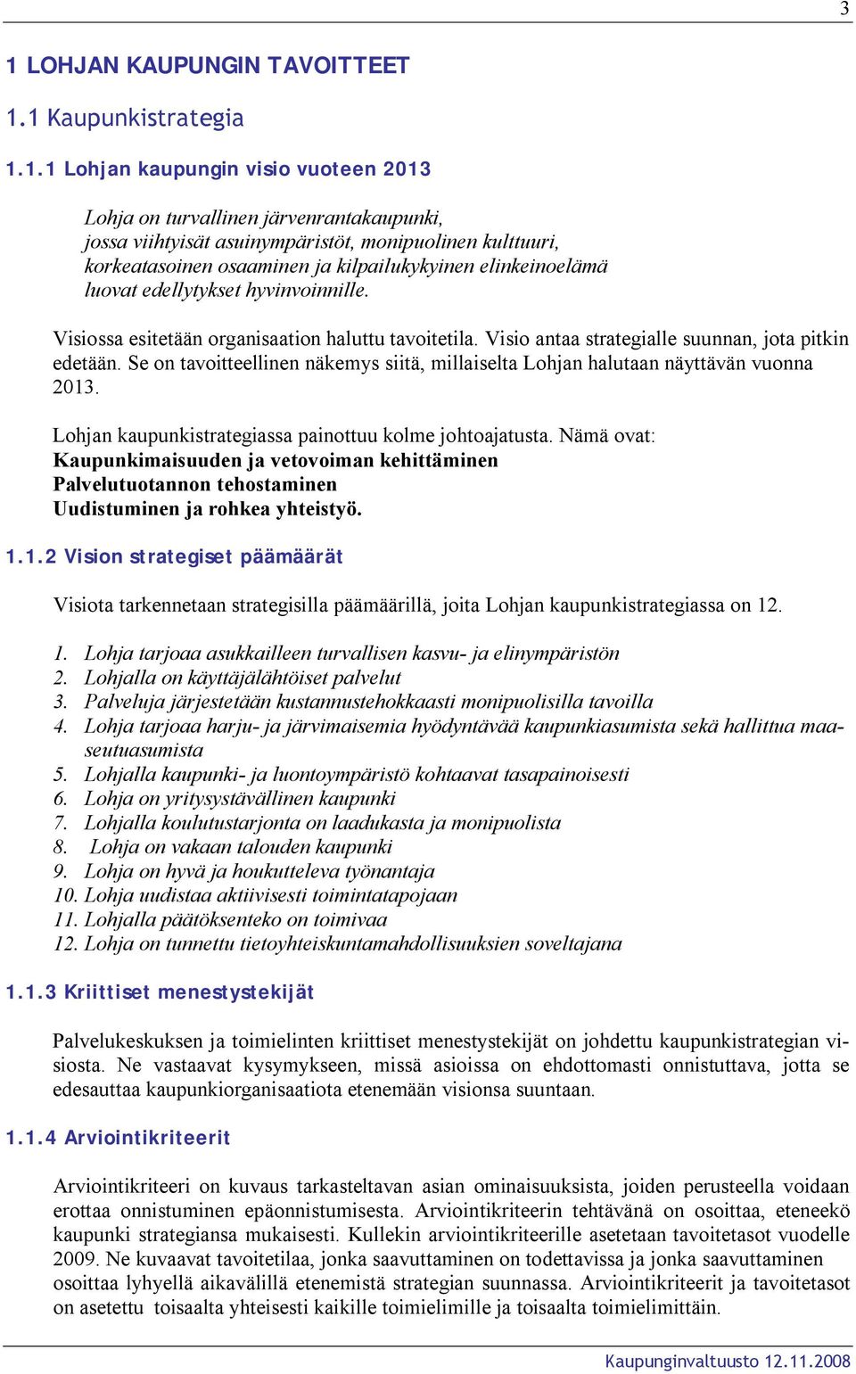 Visio antaa strategialle suunnan, jota pitkin edetään. Se on tavoitteellinen näkemys siitä, millaiselta Lohjan halutaan näyttävän vuonna 2013.