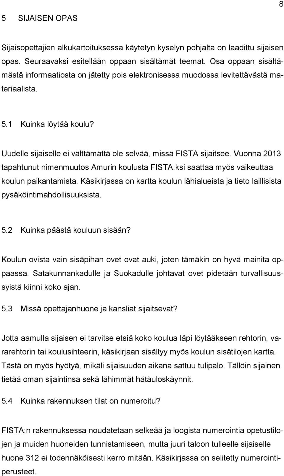 Uudelle sijaiselle ei välttämättä ole selvää, missä FISTA sijaitsee. Vuonna 2013 tapahtunut nimenmuutos Amurin koulusta FISTA:ksi saattaa myös vaikeuttaa koulun paikantamista.