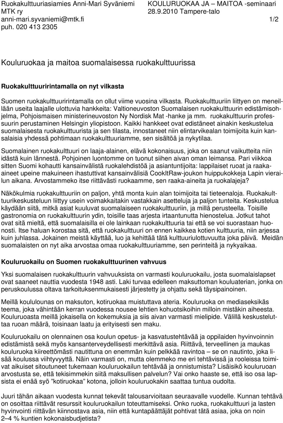 Ruokakulttuuriin liittyen on meneillään useita laajalle ulottuvia hankkeita: Valtioneuvoston Suomalaisen ruokakulttuurin edistämisohjelma, Pohjoismaisen ministerineuvoston Ny Nordisk Mat -hanke ja mm.