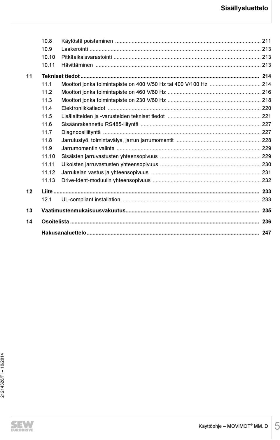 4 Elektroniikkatiedot... 220 11.5 Lisälaitteiden ja -varusteiden tekniset tiedot... 221 11.6 Sisäänrakennettu RS485-liityntä... 227 11.7 Diagnoosiliityntä... 227 11.8 Jarrutustyö, toimintavälys, jarrun jarrumomentit.