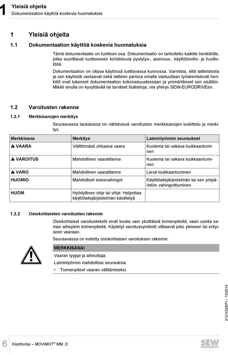 Varmista, että laitteistosta ja sen käytöstä vastaavat sekä laitteen parissa omalla vastuullaan työskentelevät henkilöt ovat lukeneet dokumentaation kokonaisuudessaan ja ymmärtäneet sen sisällön.